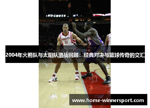 2004年火箭队与太阳队激战回顾：经典对决与篮球传奇的交汇