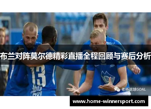 布兰对阵莫尔德精彩直播全程回顾与赛后分析