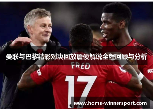 曼联与巴黎精彩对决回放詹俊解说全程回顾与分析
